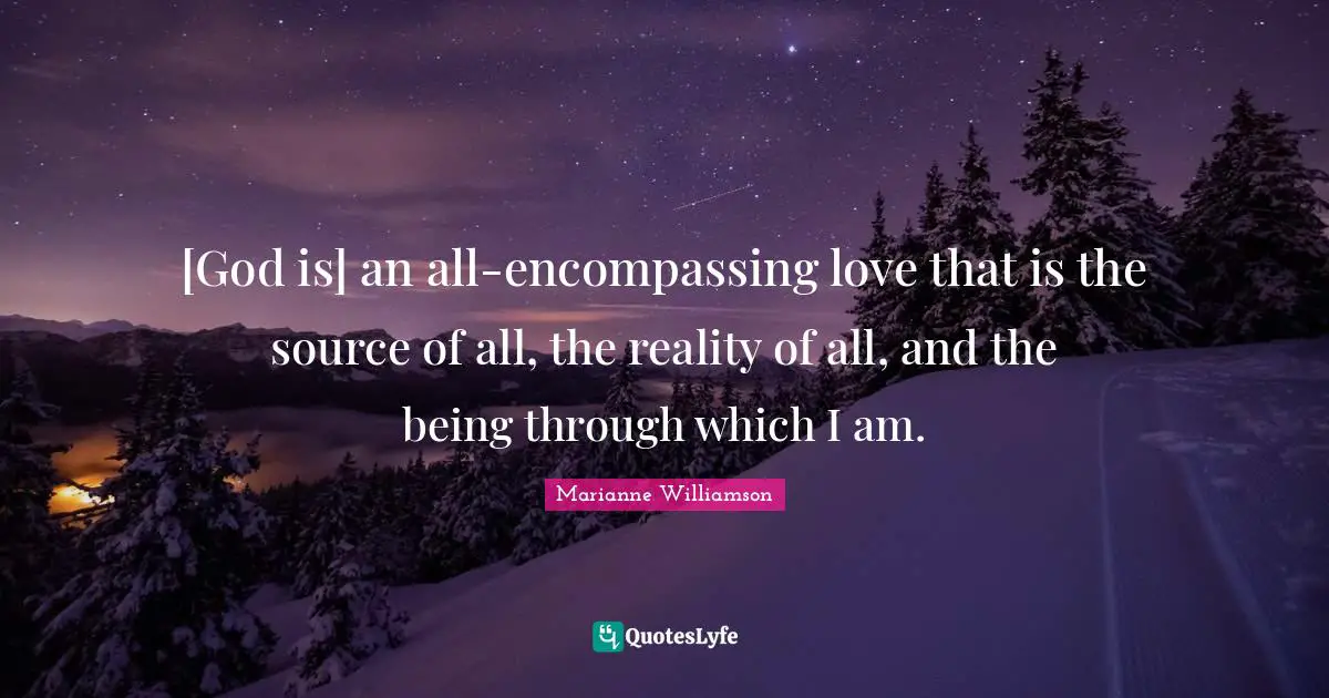 [God is] an all-encompassing love that is the source of all, the reality of all, and the being through which I am.