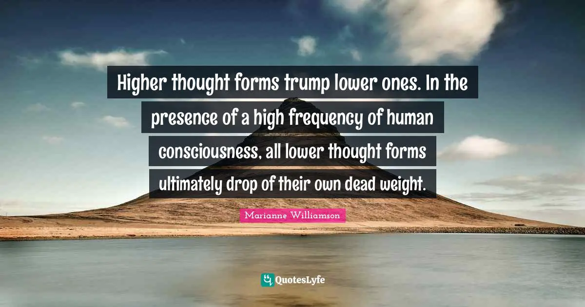 Higher thought forms trump lower ones. In the presence of a high frequency of human consciousness, all lower thought forms ultimately drop of their own dead weight.