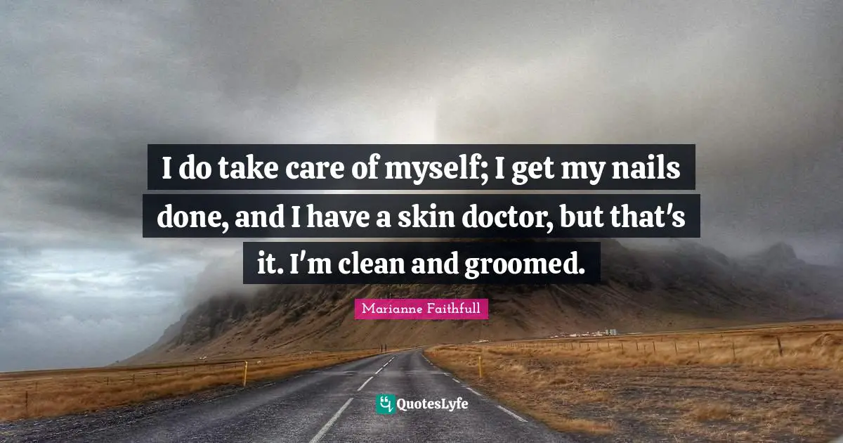 Marianne Faithfull Quotes: "I do take care of myself; I get my nails done, and I have a skin doctor, but that's it. I'm clean and groomed."