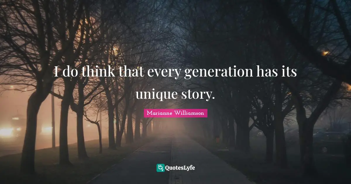 I do think that every generation has its unique story.