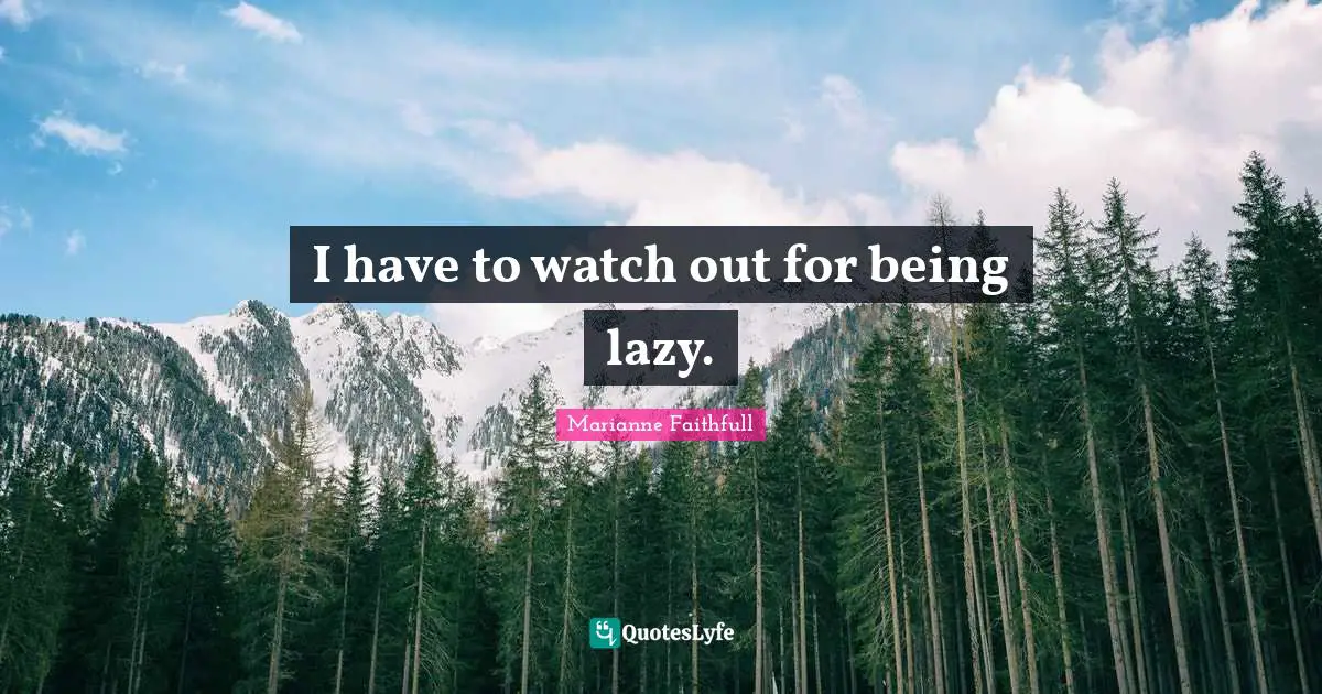 Marianne Faithfull Quotes: "I have to watch out for being lazy."