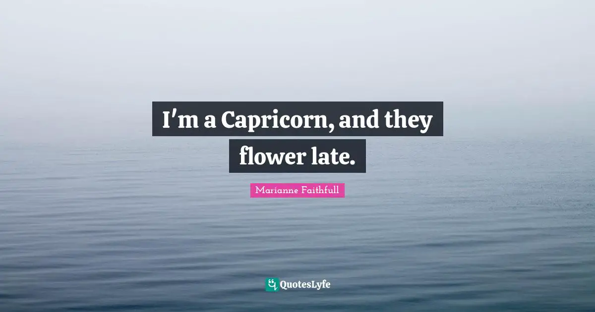 I'm a Capricorn, and they flower late.