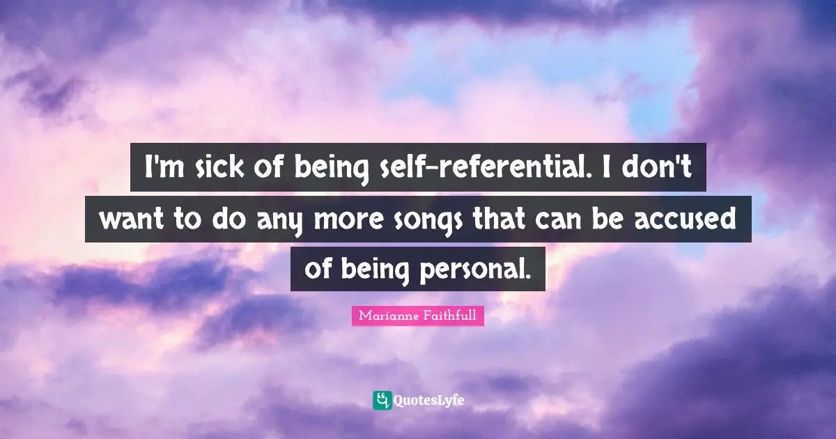 Marianne Faithfull Quotes: "I'm sick of being self-referential. I don't want to do any more songs that can be accused of being personal."