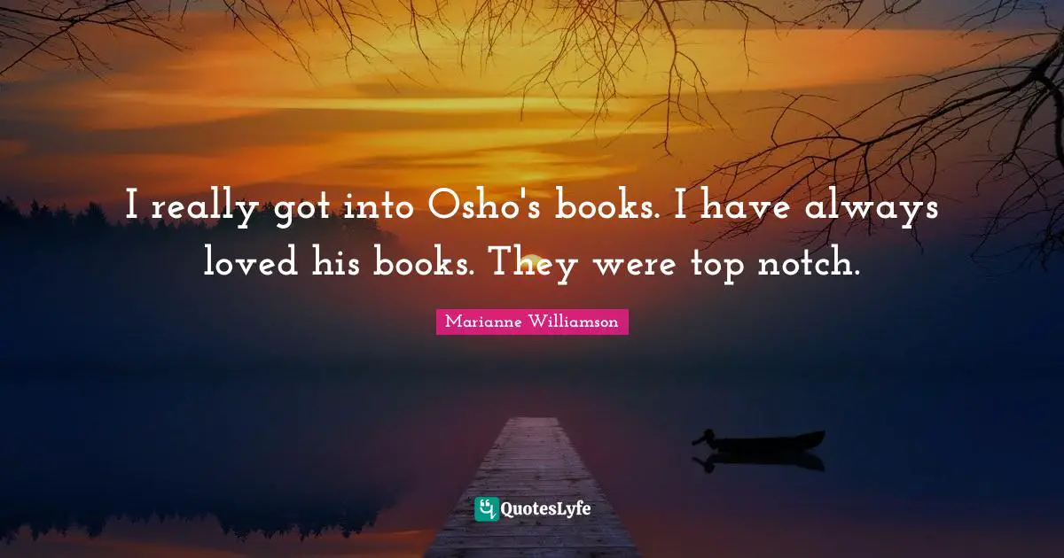 I really got into Osho's books. I have always loved his books. They were top notch.