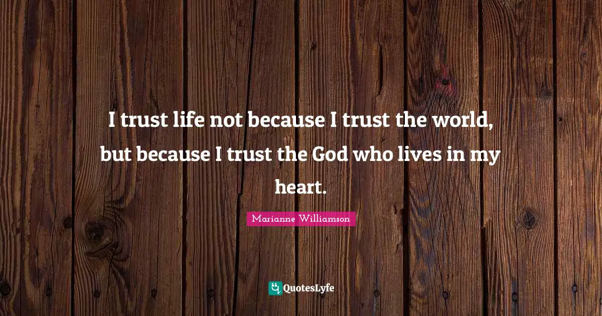 I trust life not because I trust the world, but because I trust the God who lives in my heart.