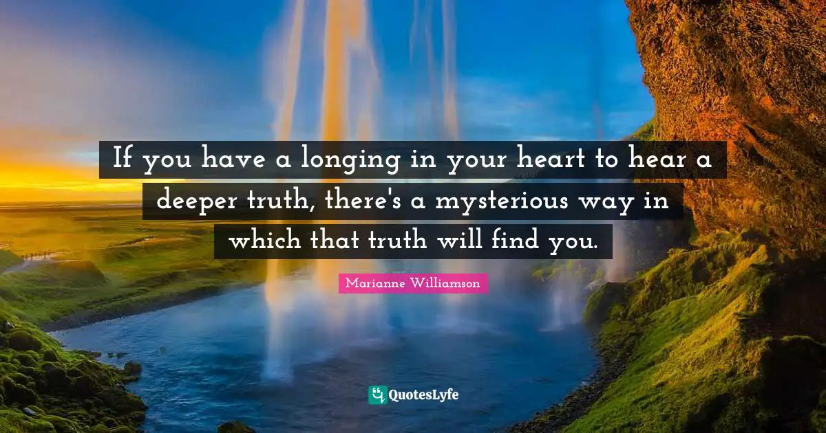 If you have a longing in your heart to hear a deeper truth, there's a mysterious way in which that truth will find you.