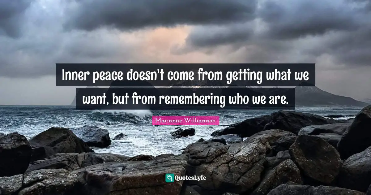 Marianne Williamson Quotes: "Inner peace doesn't come from getting what we want, but from remembering who we are."