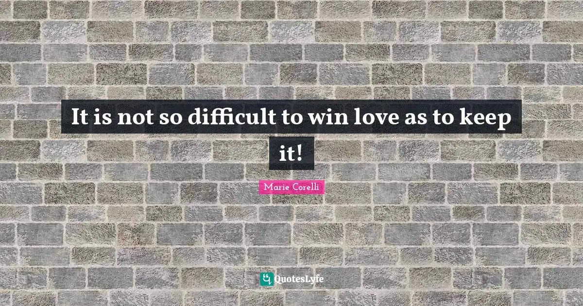 It is not so difficult to win love as to keep it!