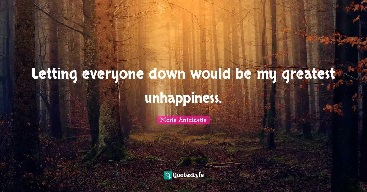 Marie Antoinette Quotes: "Letting everyone down would be my greatest unhappiness."