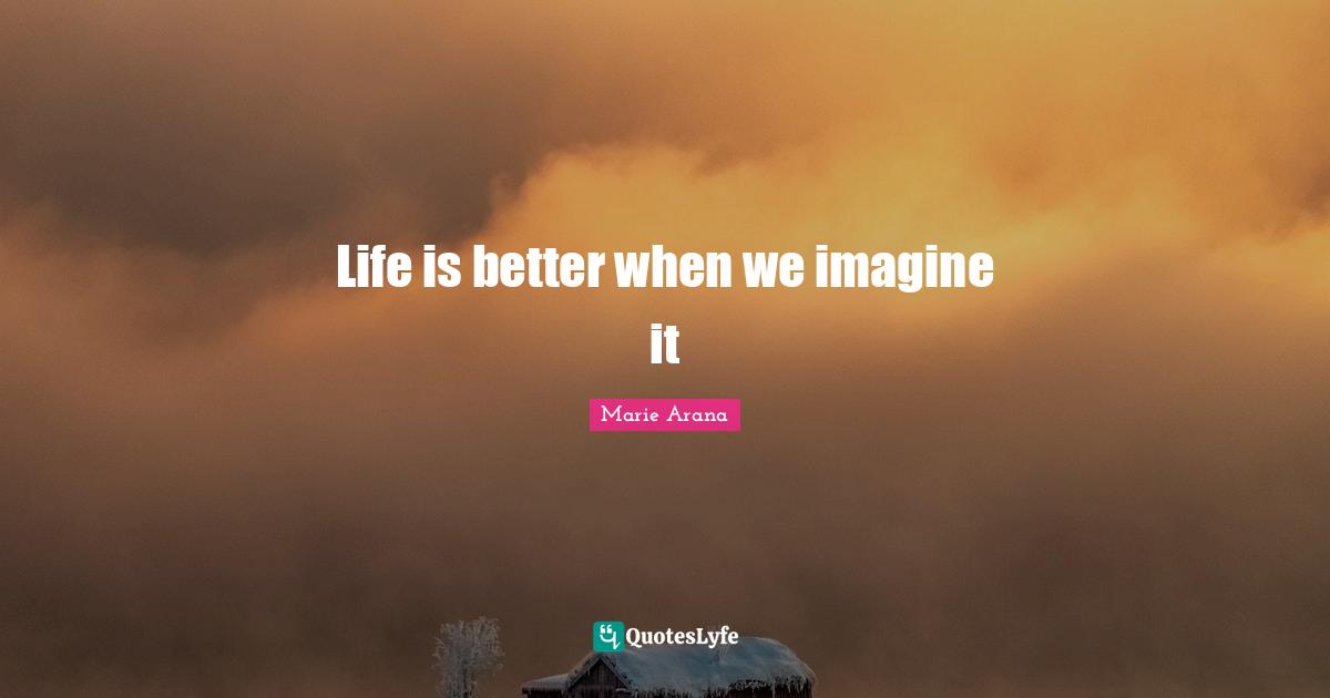 Life is better when we imagine it