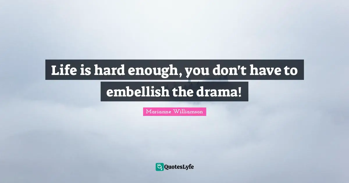 Life Is Hard Quotes: "Life is hard enough, you don't have to embellish the drama!"
