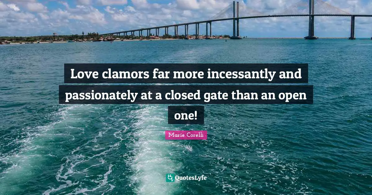 Clamor Quotes: "Love clamors far more incessantly and passionately at a closed gate than an open one!"