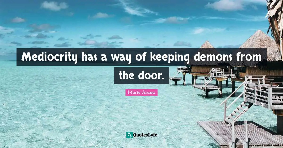 Mediocrity has a way of keeping demons from the door.