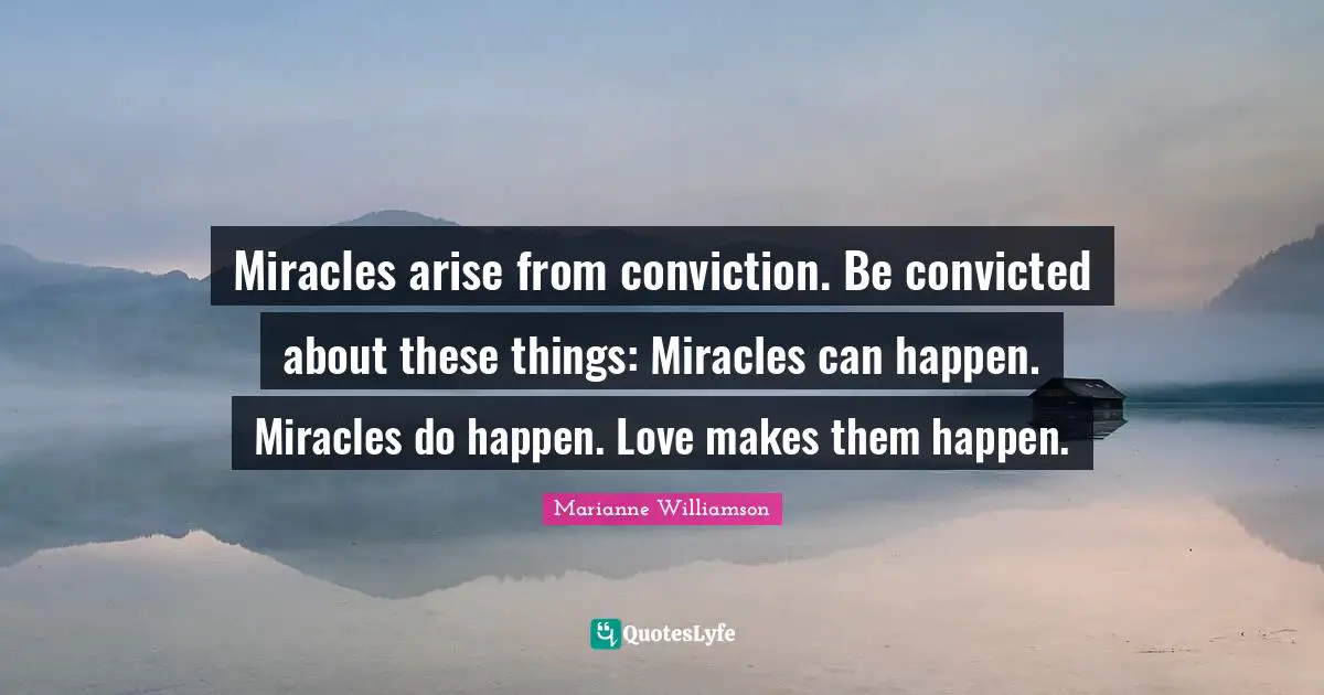 It Can Happen Quotes: "Miracles arise from conviction. Be convicted about these things: Miracles can happen. Miracles do happen. Love makes them happen."