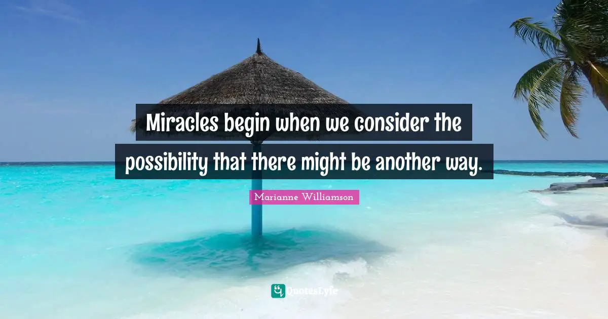 Miracles begin when we consider the possibility that there might be another way.