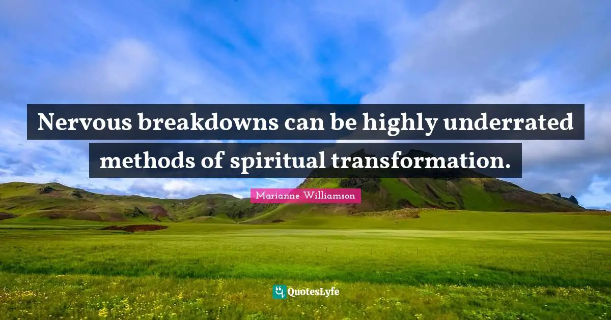 Nervous breakdowns can be highly underrated methods of spiritual transformation.