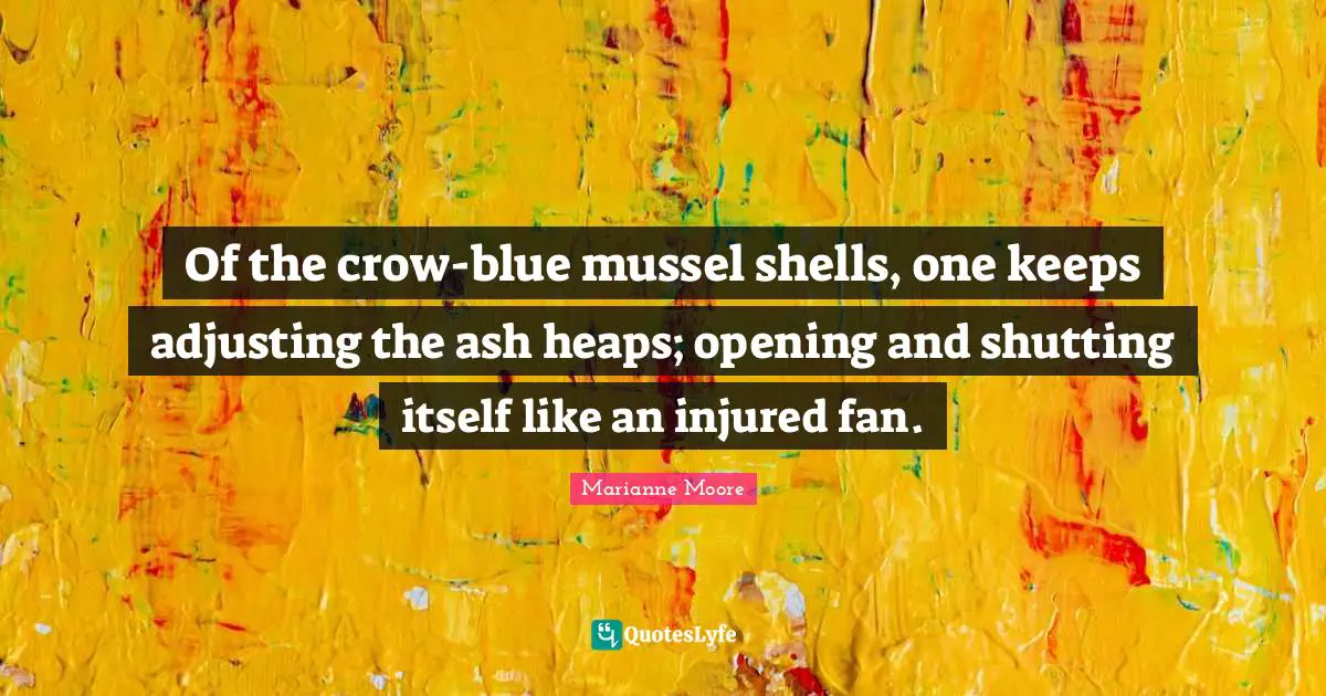 Adjusting Quotes: "Of the crow-blue mussel shells, one keeps adjusting the ash heaps; opening and shutting itself like an injured fan."