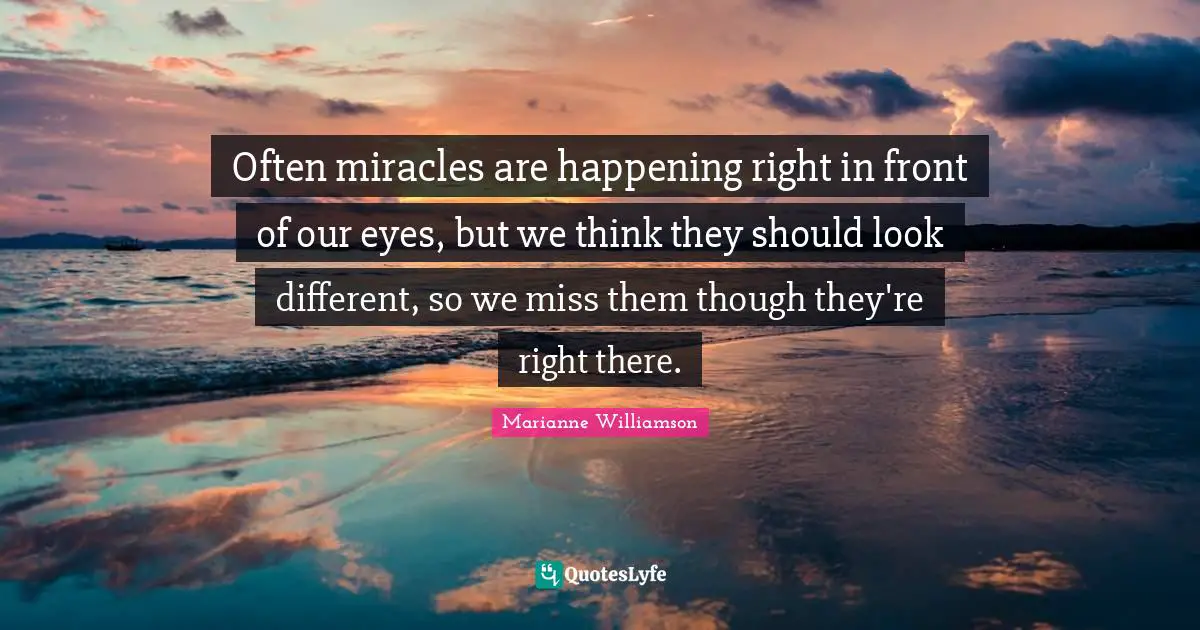 Often miracles are happening right in front of our eyes, but we think they should look different, so we miss them though they're right there.