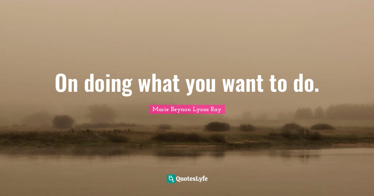 On doing what you want to do.