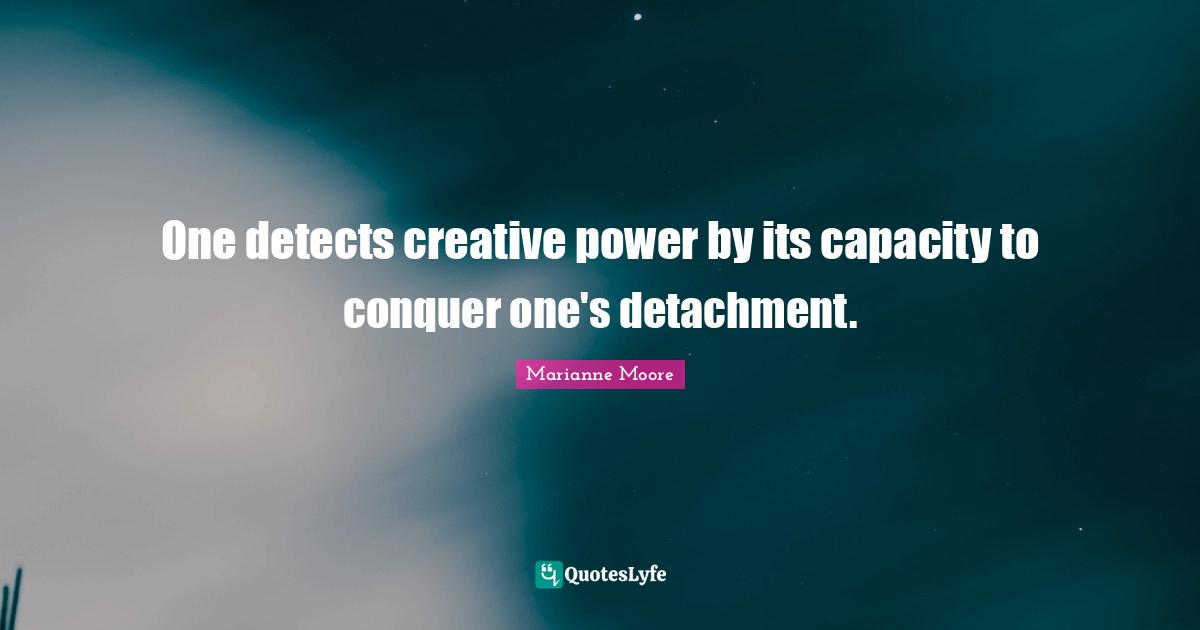 One detects creative power by its capacity to conquer one's detachment.