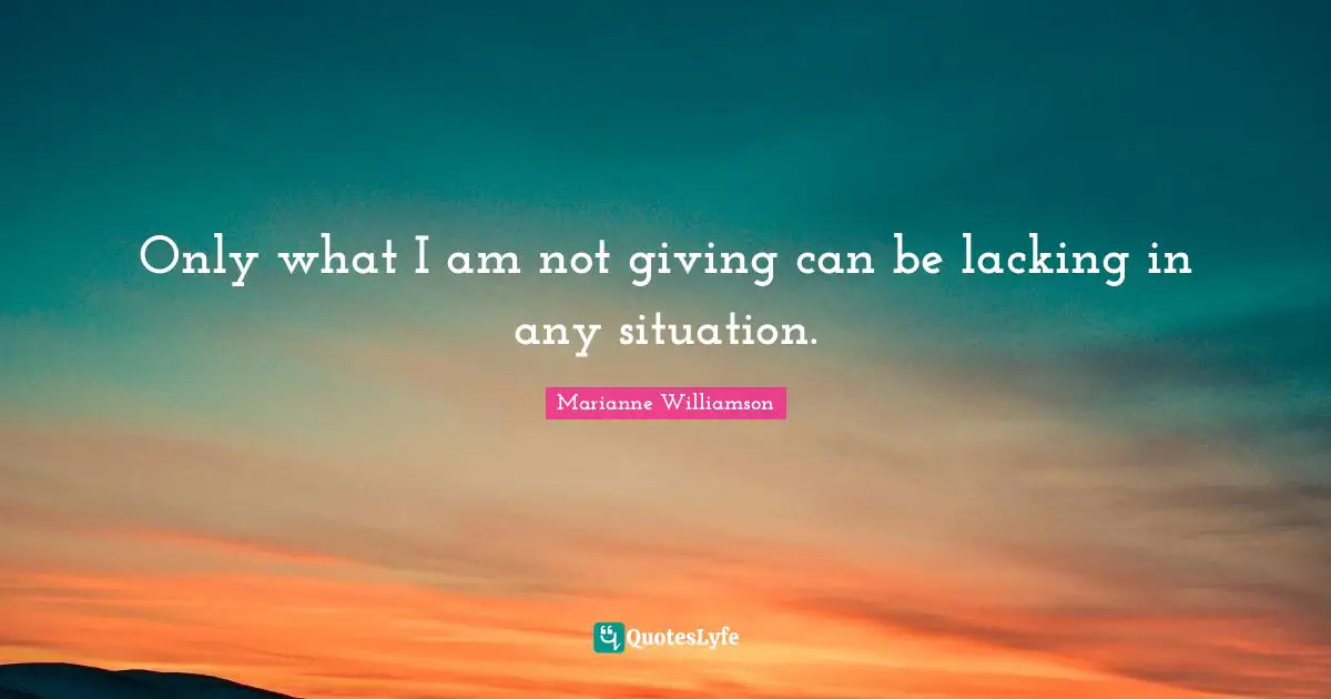 Only what I am not giving can be lacking in any situation.
