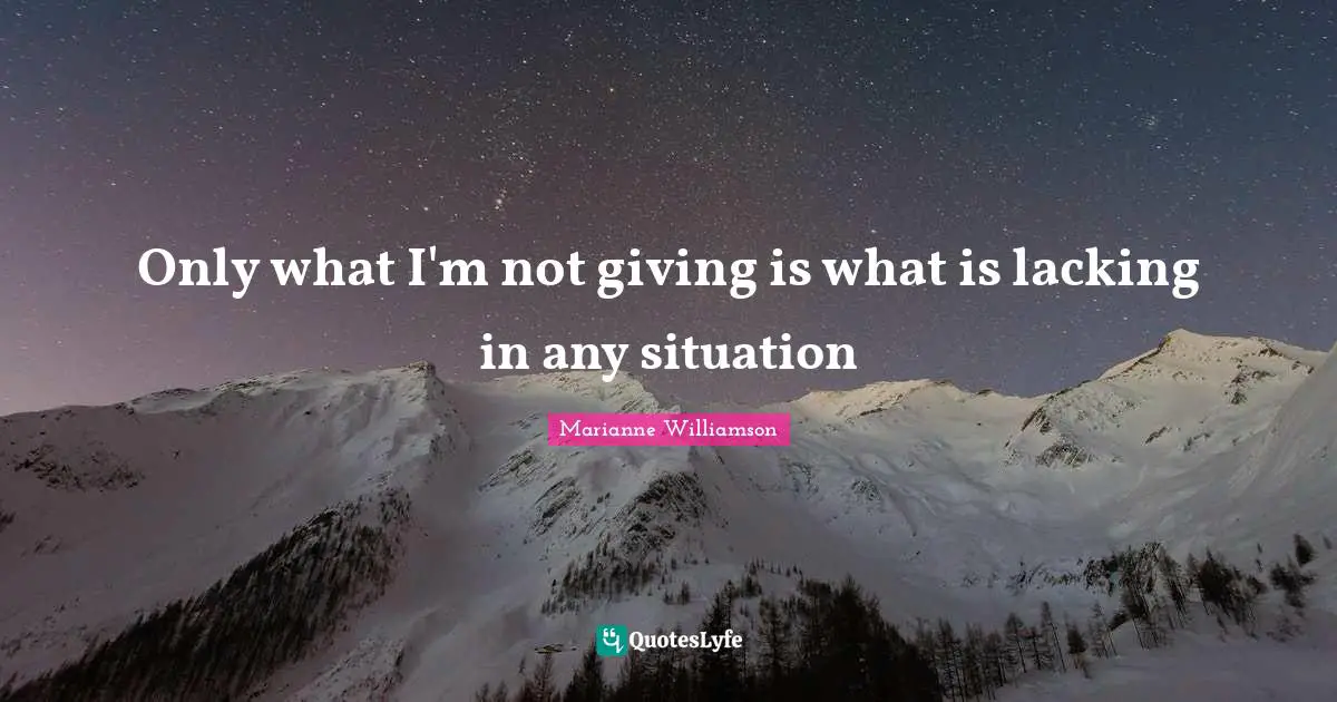 Only what I'm not giving is what is lacking in any situation