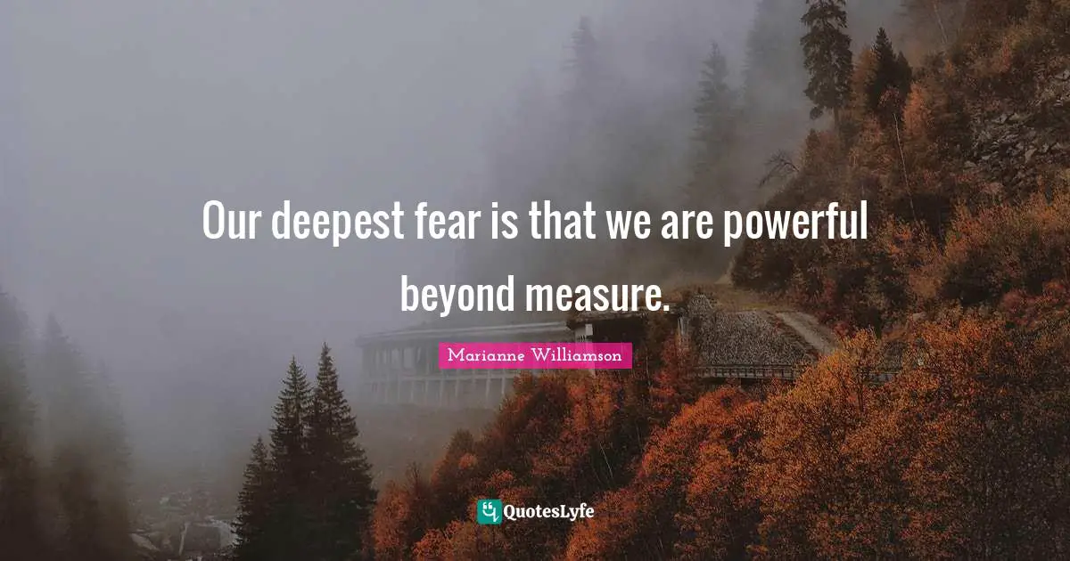 Marianne Williamson Quotes: "Our deepest fear is that we are powerful beyond measure."