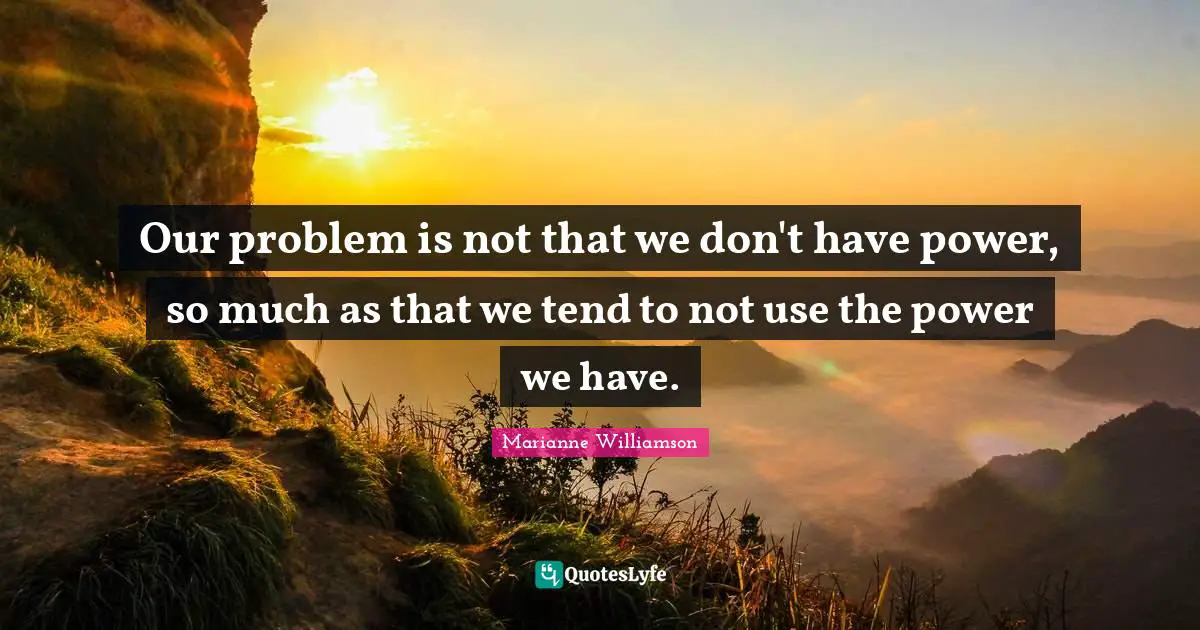 Our problem is not that we don't have power, so much as that we tend to not use the power we have.