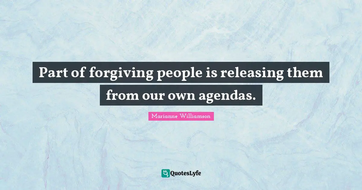 Part of forgiving people is releasing them from our own agendas.