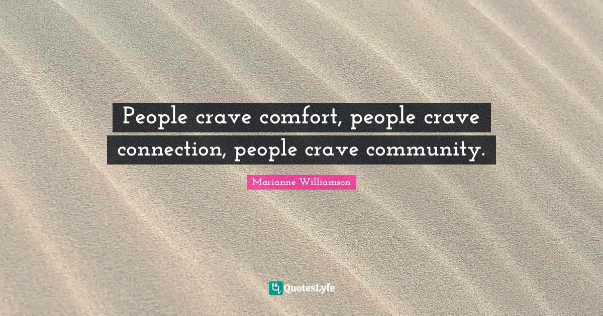 People crave comfort, people crave connection, people crave community.
