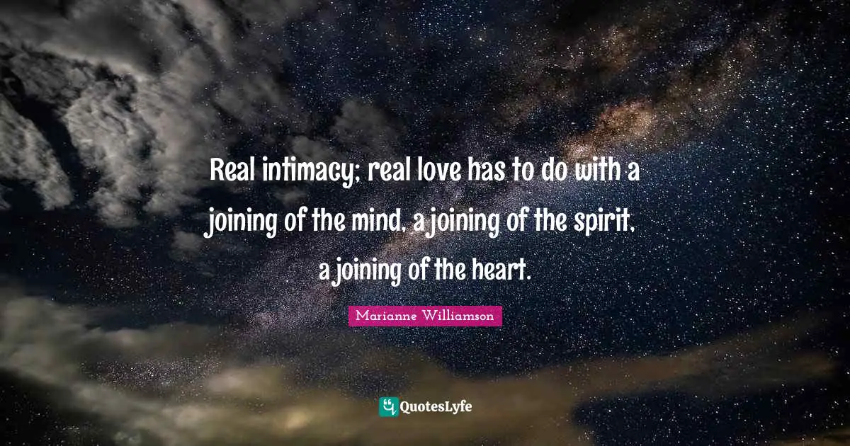 Real intimacy; real love has to do with a joining of the mind, a joining of the spirit, a joining of the heart.