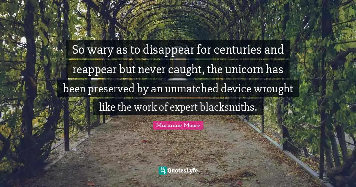 So wary as to disappear for centuries and reappear but never caught, the unicorn has been preserved by an unmatched device wrought like the work of expert blacksmiths.