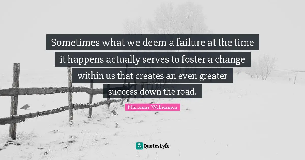 Sometimes what we deem a failure at the time it happens actually serves to foster a change within us that creates an even greater success down the road.