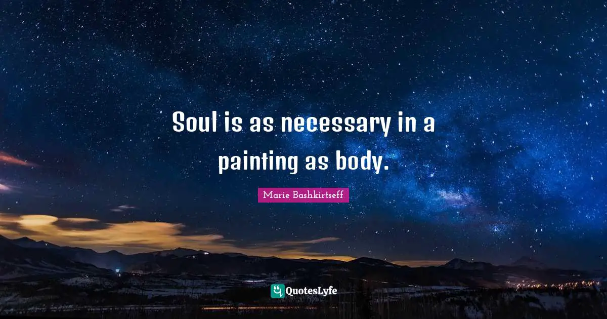 Soul is as necessary in a painting as body.