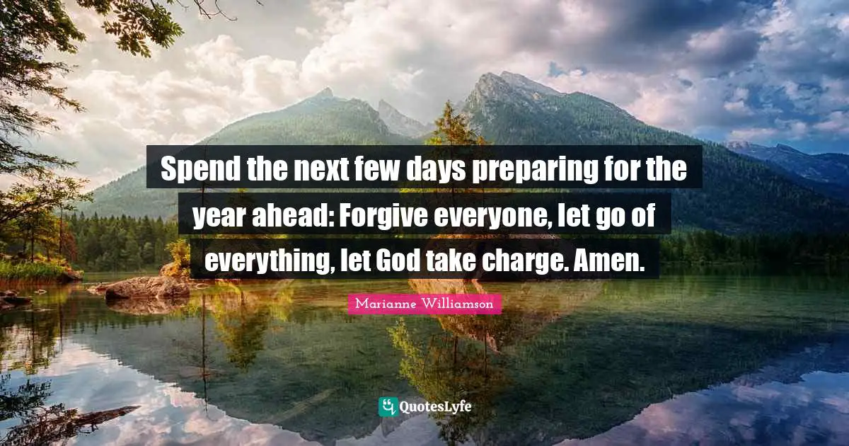 Spend the next few days preparing for the year ahead: Forgive everyone, let go of everything, let God take charge. Amen.