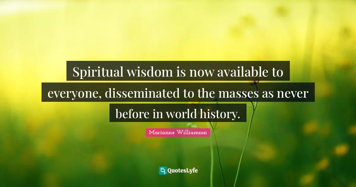 Spiritual Wisdom Quotes: "Spiritual wisdom is now available to everyone, disseminated to the masses as never before in world history."