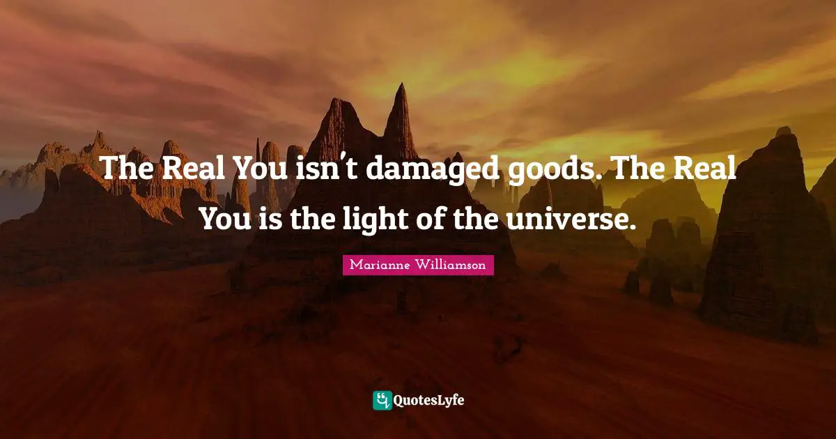 Real You Quotes: "The Real You isn't damaged goods. The Real You is the light of the universe."