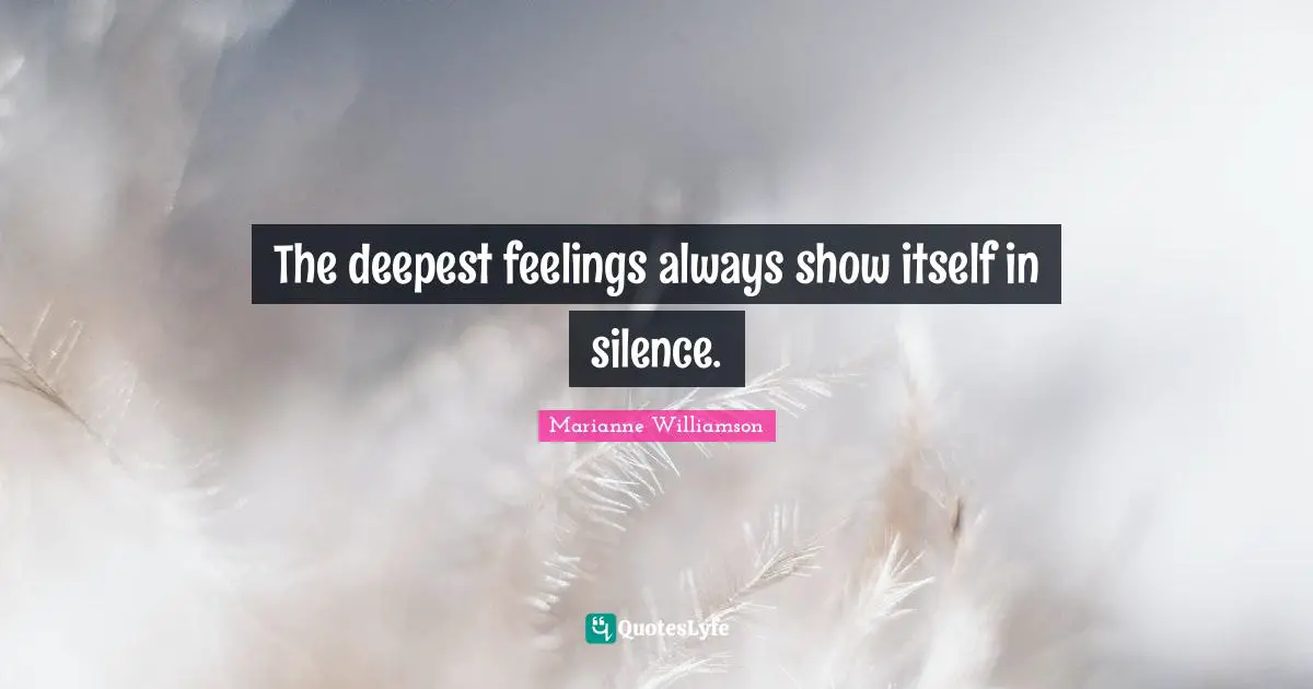 The deepest feelings always show itself in silence.