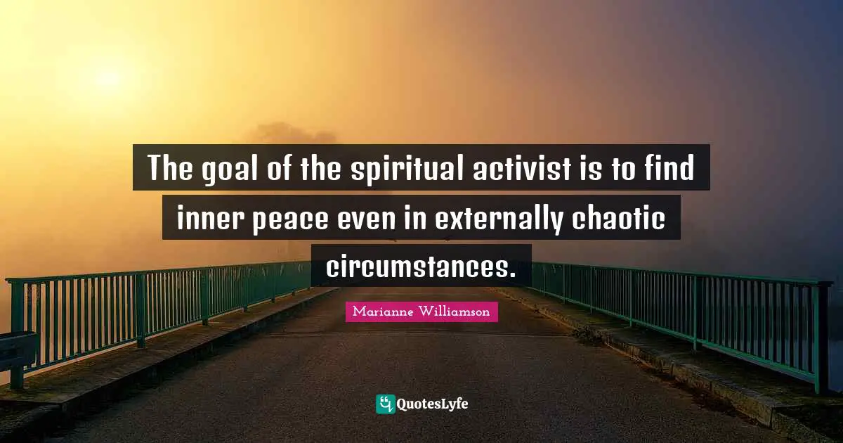 The goal of the spiritual activist is to find inner peace even in externally chaotic circumstances.