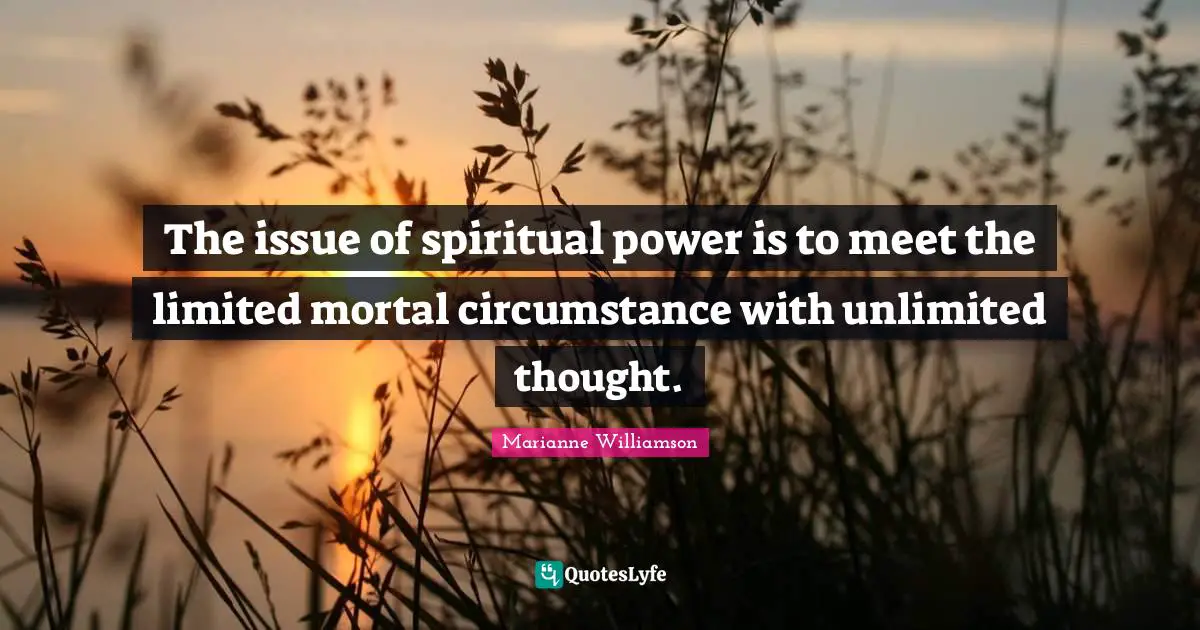 The issue of spiritual power is to meet the limited mortal circumstance with unlimited thought.