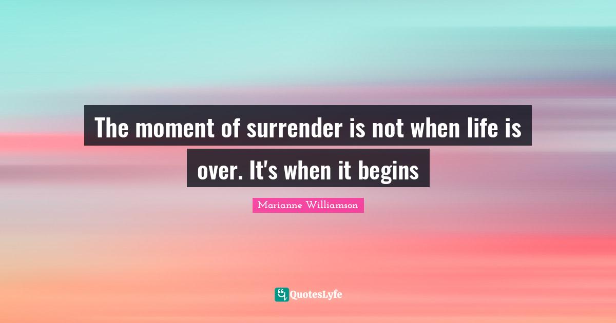 The moment of surrender is not when life is over. It's when it begins