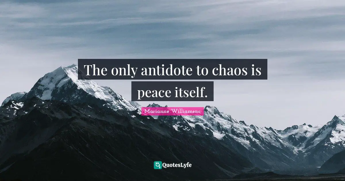 The only antidote to chaos is peace itself.