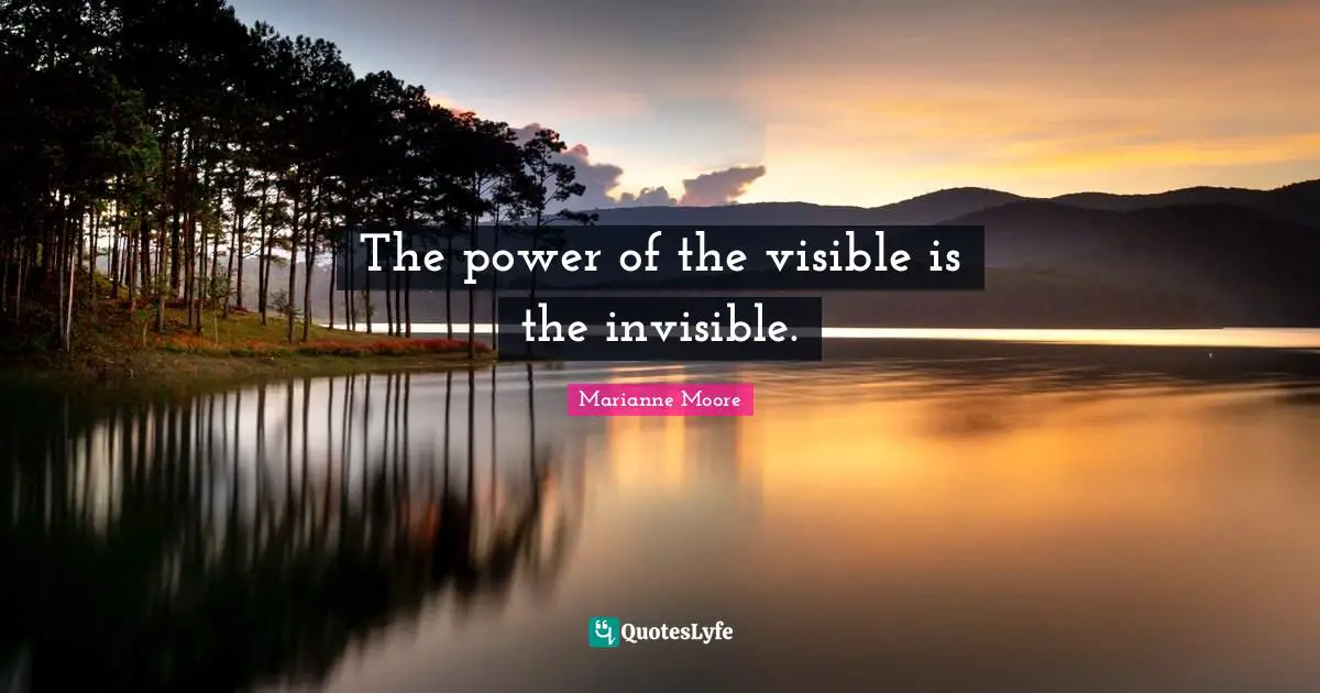 The power of the visible is the invisible.