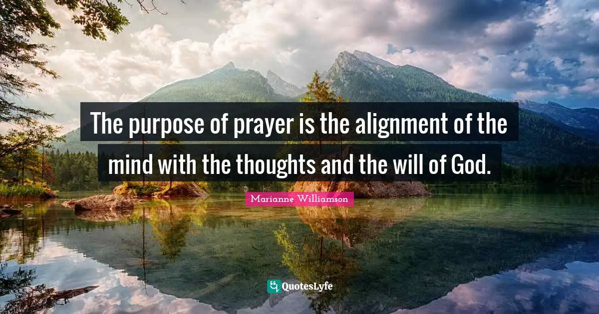 The purpose of prayer is the alignment of the mind with the thoughts and the will of God.