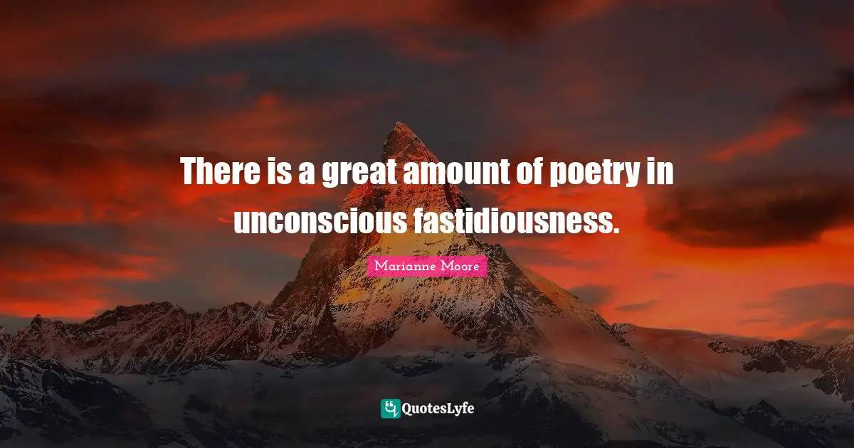 There is a great amount of poetry in unconscious fastidiousness.
