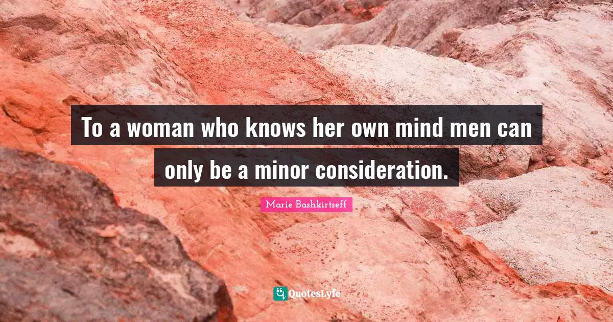 To a woman who knows her own mind men can only be a minor consideration.