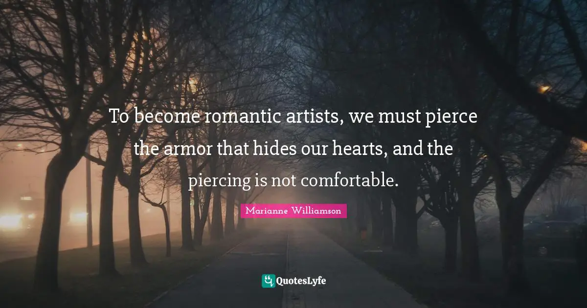 To become romantic artists, we must pierce the armor that hides our hearts, and the piercing is not comfortable.