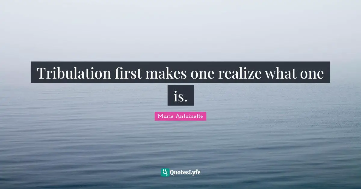 Marie Antoinette Quotes: Tribulation first makes one realize what one is.