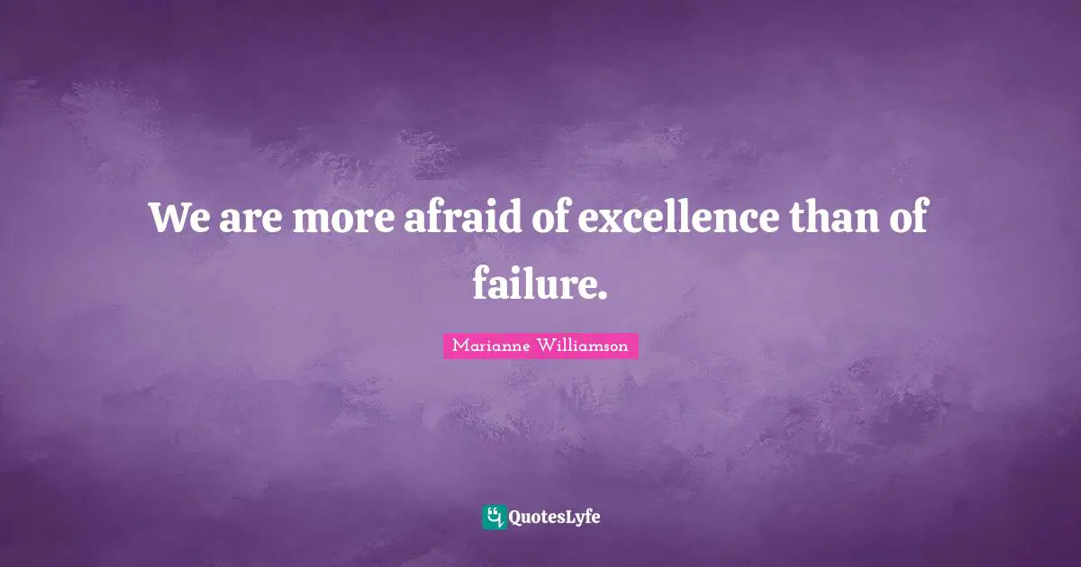 We are more afraid of excellence than of failure.