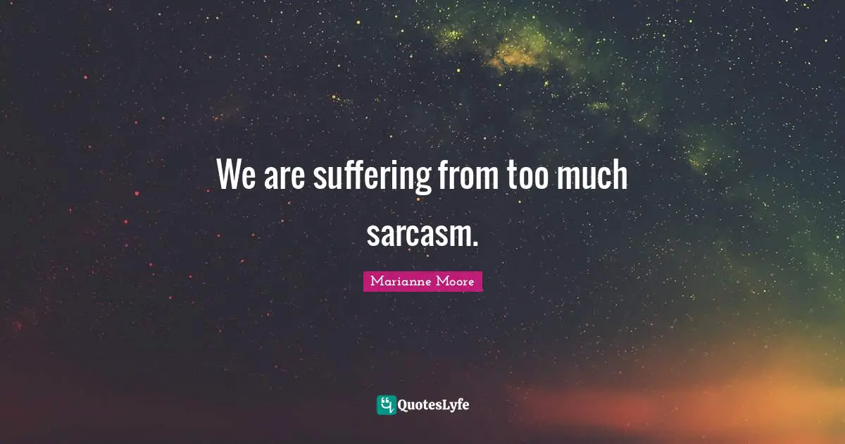 We are suffering from too much sarcasm.